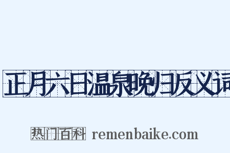 正月六日温泉晚归反义词是什么意思的图片